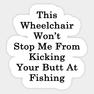 This Wheelchair Won't Stop Me From Kicking Your Butt At Fishing Sticker